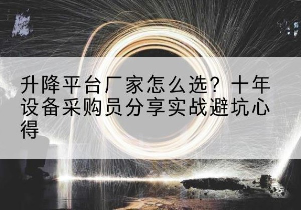 弥渡升降平台厂家-怎么选？十年设备采购员分享实战避坑心得