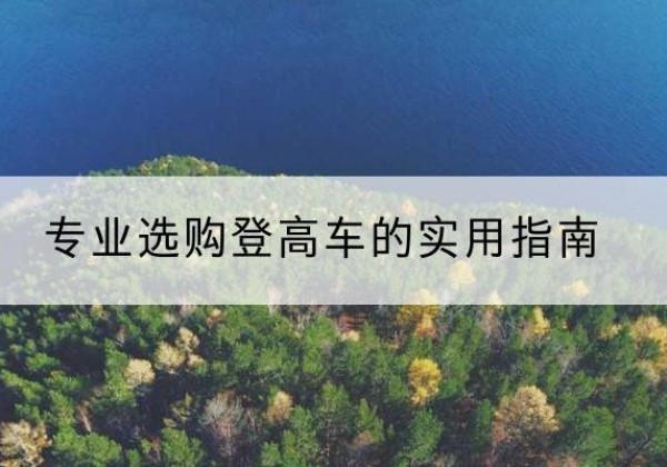 弥渡电动登高车厂家推荐-专业选购登高车的实用指南